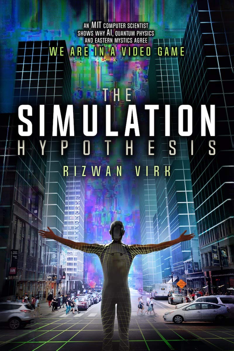 The Simulation Hypothesis: An MIT Computer Scientist Shows Why AI, Quantum Physics, and Eastern Mystics All Agree We Are in a Video Game Book by Rizwan Virk