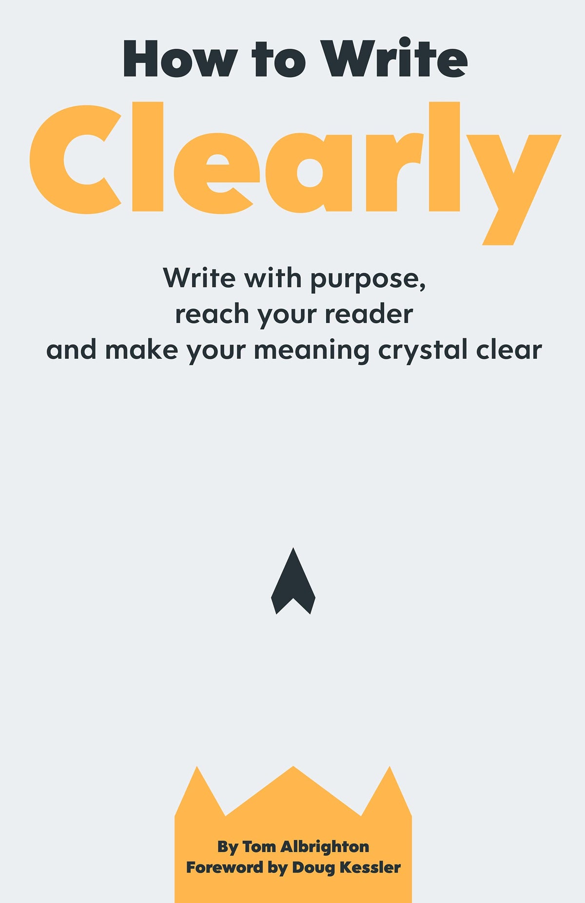 How to Write Clearly: Write with Purpose, Reach Your Reader and Make Your Meaning Crystal Clear Book by Tom Albrighton