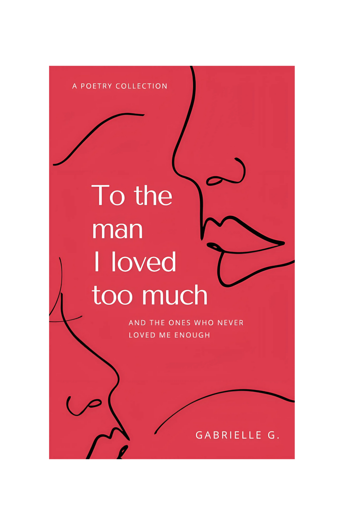 To the Man I Loved Too Much: And the Ones who Didn't Love Me Enough Book by Gabrielle G.