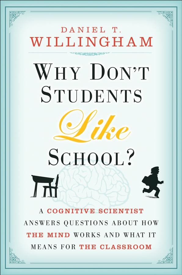 Why Don't Students Like School? A Cognitive Scientist Answers Questions About How the Mind Works and What It Means for the Classroom by Daniel T. Willingham