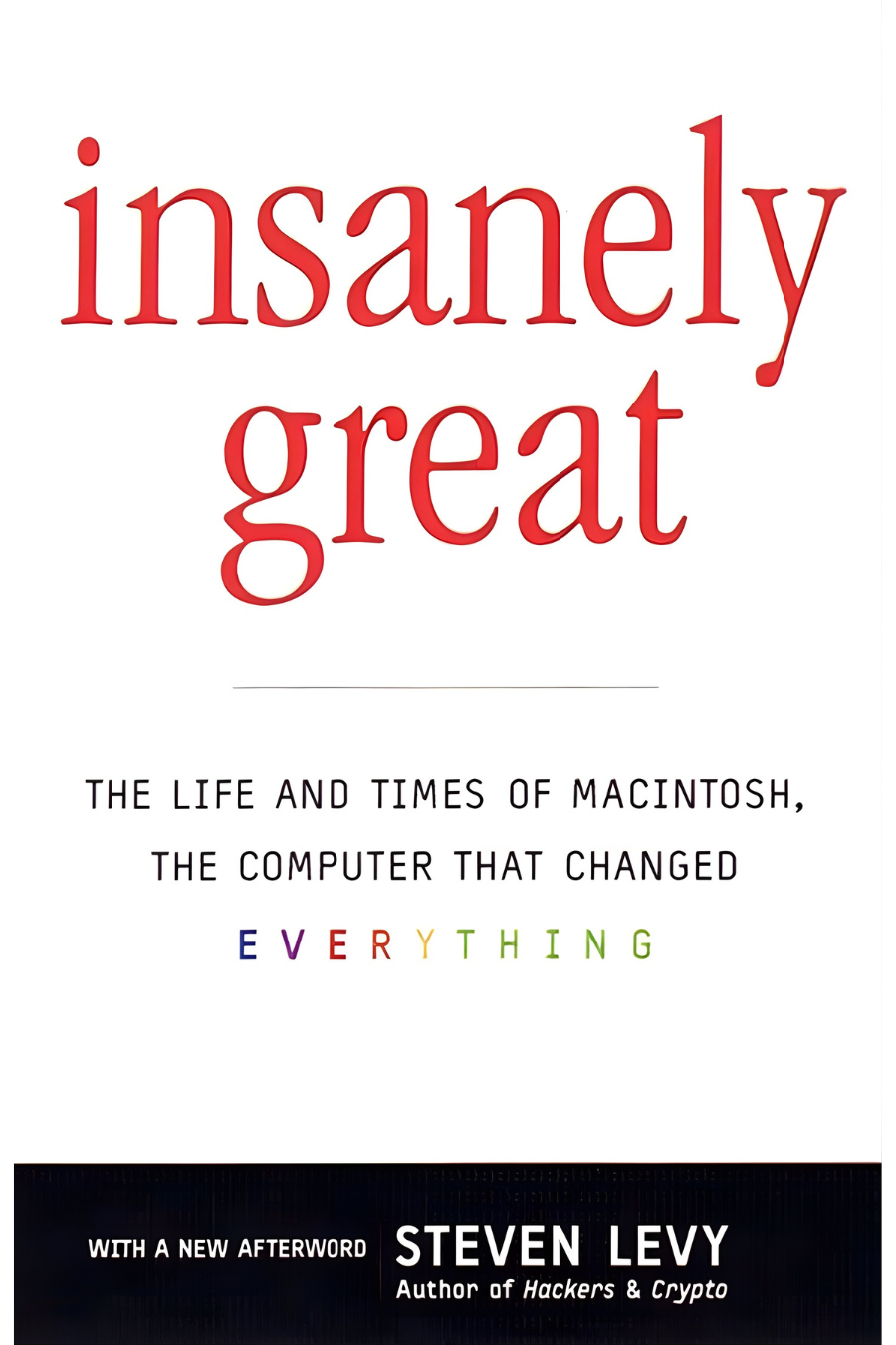 Insanely Great: The Life and Times of Macintosh, the Computer That Changed Everything by Steven Levy