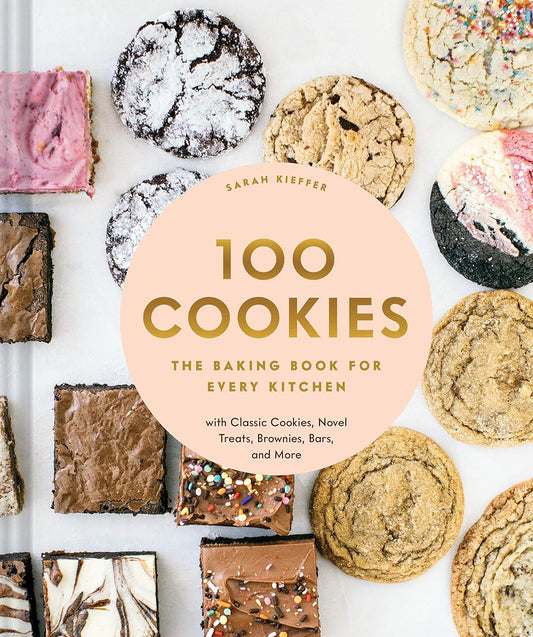 100 Cookies: The Baking Book for Every Kitchen, with Classic Cookies, Novel Treats, Brownies, Bars, and More (100 Baking Recipes for Every Kitchen) by Sarah Kieffer