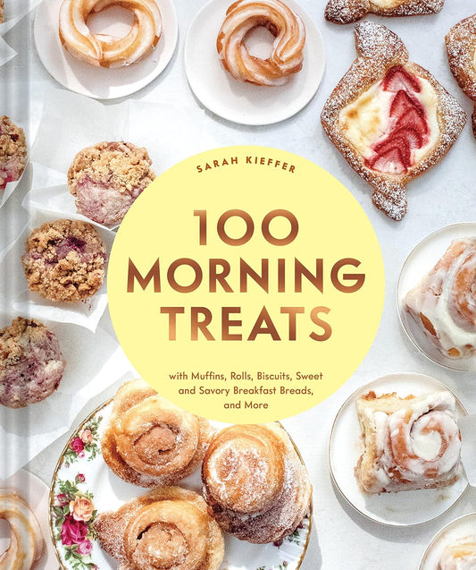 100 Morning Treats: With Muffins, Rolls, Biscuits, Sweet and Savory Breakfast Breads, and More (100 Baking Recipes for Every Kitchen) by Sarah Kieffer