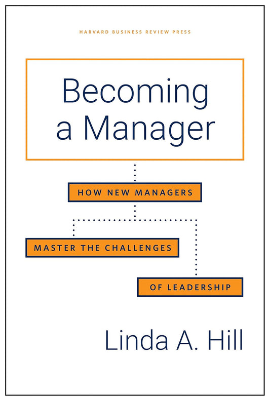 Becoming a Manager: How New Managers Master the Challenges of Leadership by Linda A. Hill