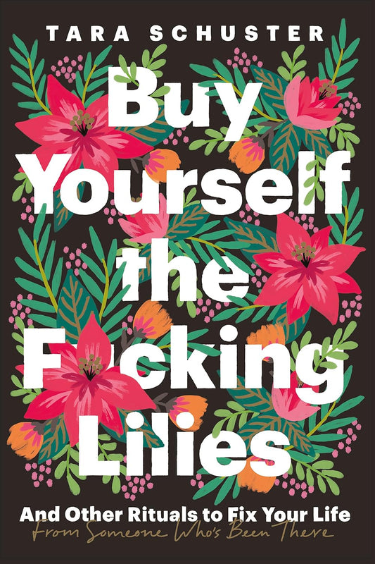 Buy Yourself the F*cking Lilies: And Other Rituals to Fix Your Life, from Someone Who's Been There Book by Tara Schuster