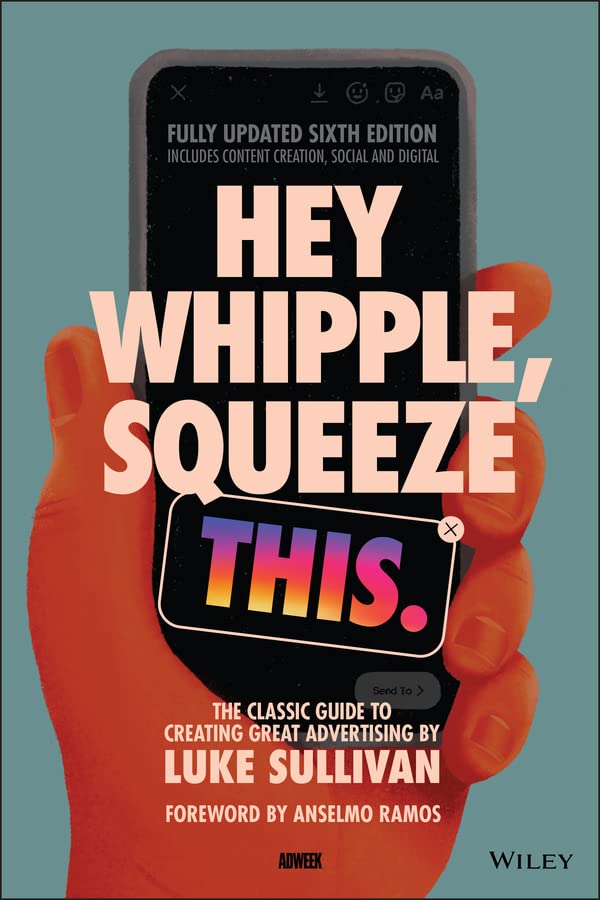 Hey, Whipple, Squeeze This: The Classic Guide to Creating Great Ads by Luke Sullivan, Edward Boches