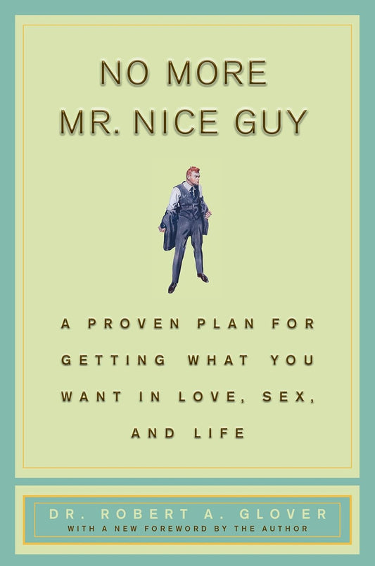 No More Mr Nice Guy: A Proven Plan for Getting What You Want in Love, Sex, and Life by Robert A. Glover