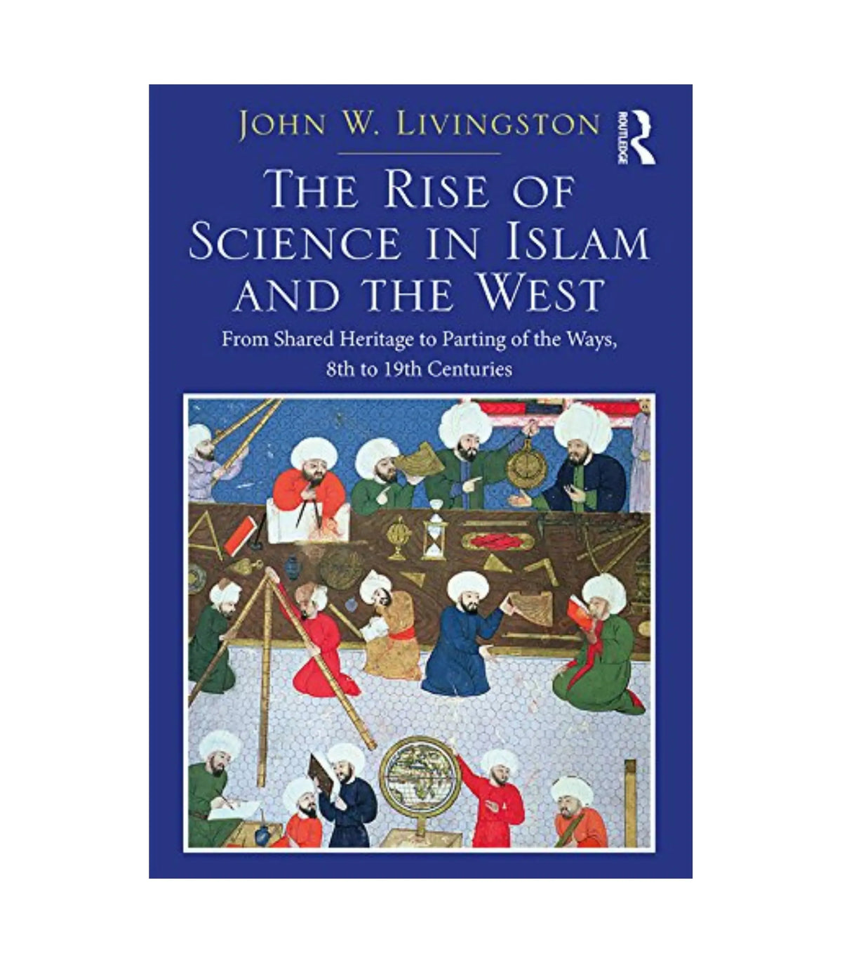 The Rise of Science in Islam and the West by John W. Livingston