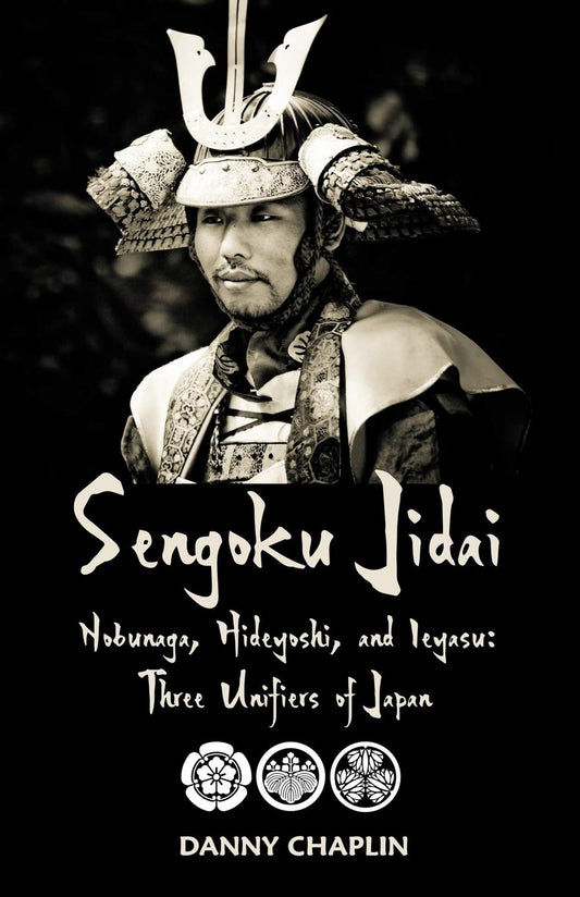 Sengoku Jidai. Nobunaga, Hideyoshi, and Ieyasu: Three Unifiers of Japan by Danny Chaplin