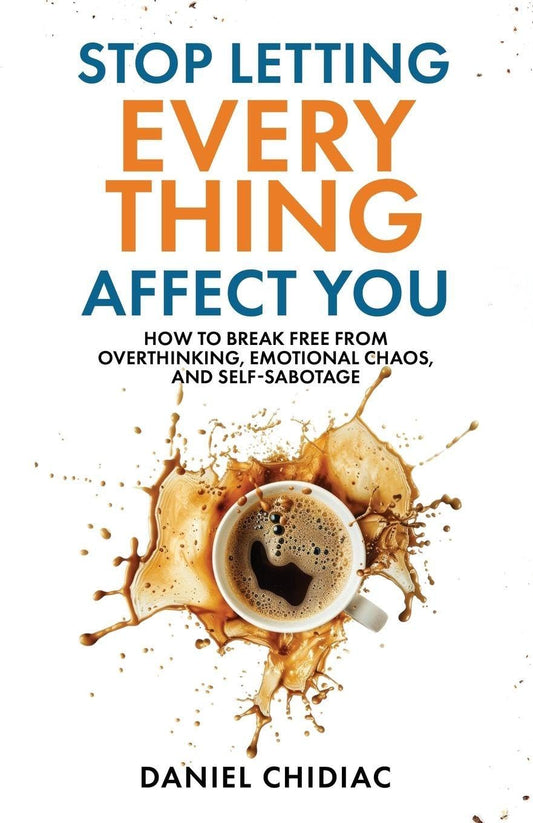 Stop Letting Everything Affect You: How to Break Free from Overthinking, Emotional Chaos, and Self-Sabotage Book by Daniel Chidiac