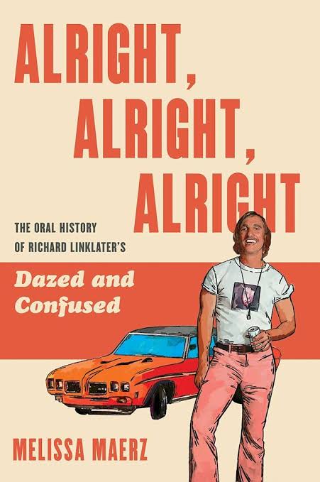 Alright, Alright, Alright: The Oral History of Richard Linklater's Dazed and Confused Book by Melissa Maerz