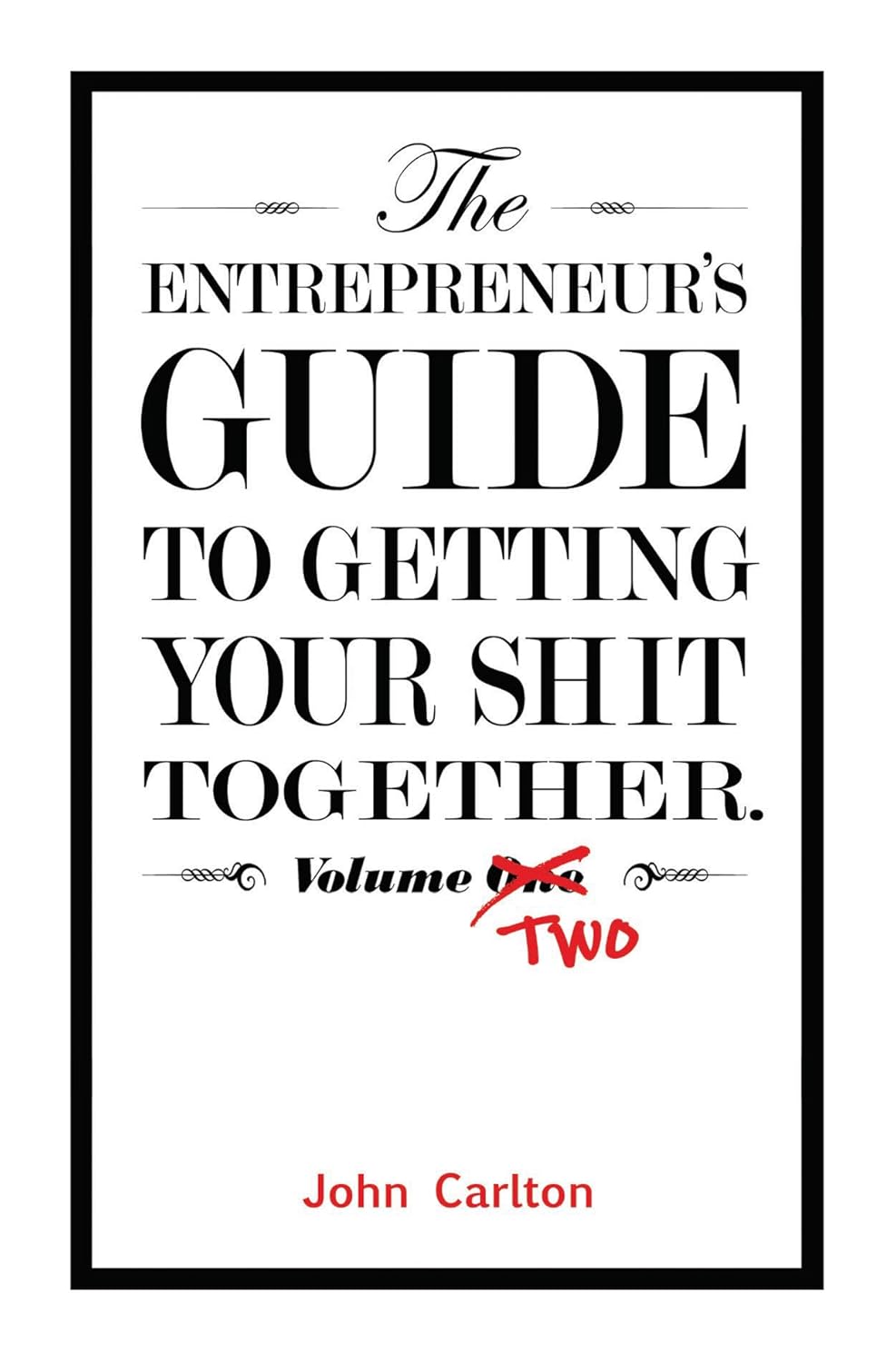 The Entrepreneur's Guide To Getting Your Shit Together (Volume 2) by John Carlton